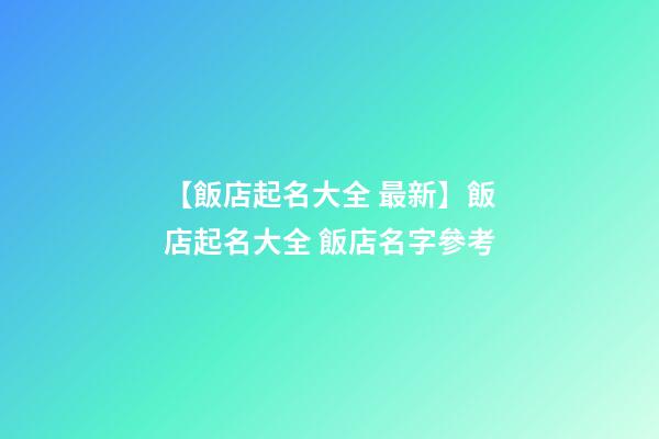 【飯店起名大全 最新】飯店起名大全 飯店名字參考-第1張-店鋪起名-玄機派
